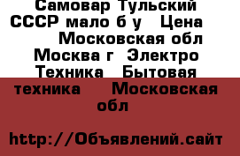 Самовар Тульский СССР мало б/у › Цена ­ 1 500 - Московская обл., Москва г. Электро-Техника » Бытовая техника   . Московская обл.